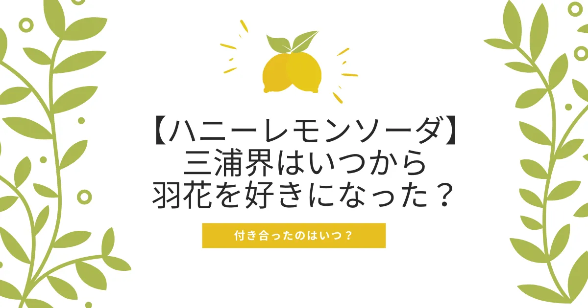 【ハニーレモンソーダ】 三浦界はいつから羽花を好きになった？